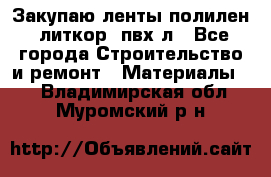 Закупаю ленты полилен, литкор, пвх-л - Все города Строительство и ремонт » Материалы   . Владимирская обл.,Муромский р-н